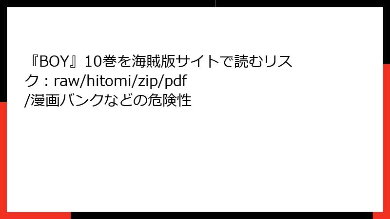 『BOY』10巻を海賊版サイトで読むリスク：raw/hitomi/zip/pdf/漫画バンクなどの危険性
