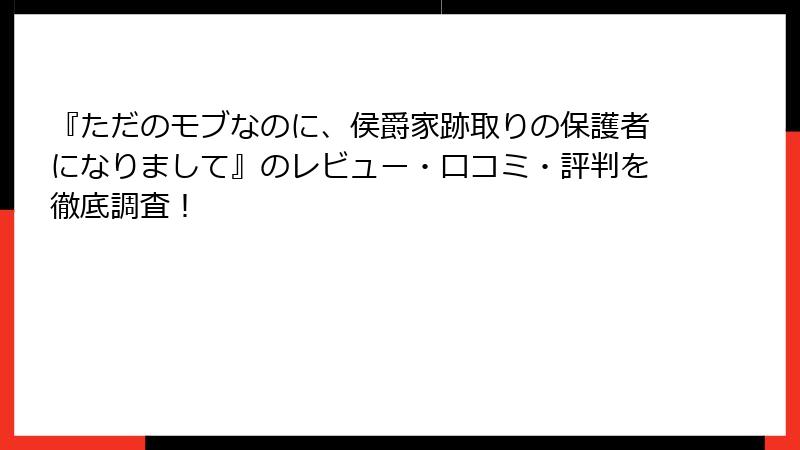 『ただのモブなのに、侯爵家跡取りの保護者になりまして』のレビュー・口コミ・評判を徹底調査！