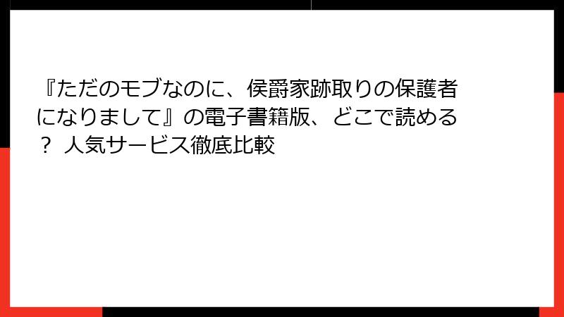 『ただのモブなのに、侯爵家跡取りの保護者になりまして』の電子書籍版、どこで読める？ 人気サービス徹底比較