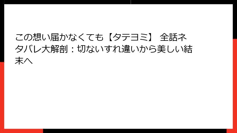 この想い届かなくても【タテヨミ】 全話ネタバレ大解剖：切ないすれ違いから美しい結末へ