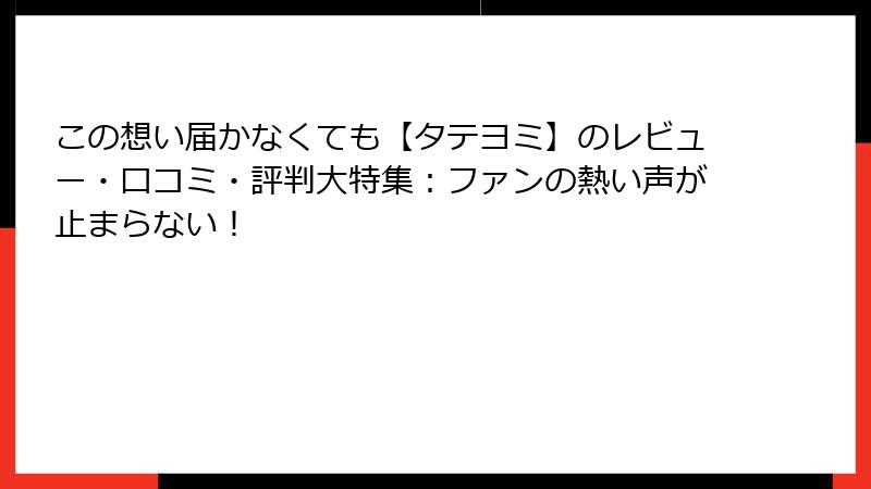 この想い届かなくても【タテヨミ】のレビュー・口コミ・評判大特集：ファンの熱い声が止まらない！