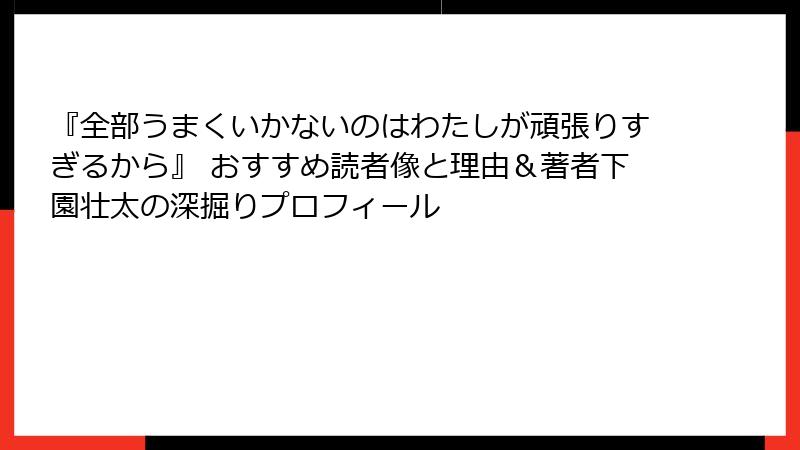 『全部うまくいかないのはわたしが頑張りすぎるから』 おすすめ読者像と理由＆著者下園壮太の深掘りプロフィール