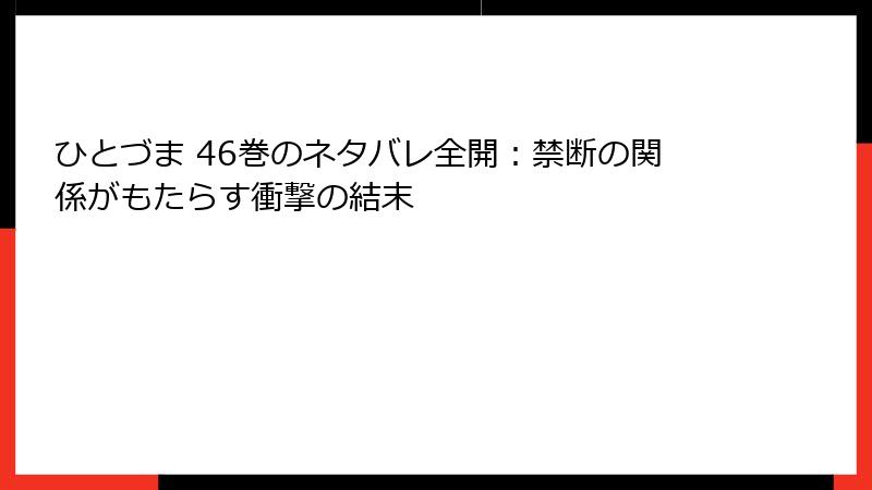 ひとづま 46巻のネタバレ全開：禁断の関係がもたらす衝撃の結末