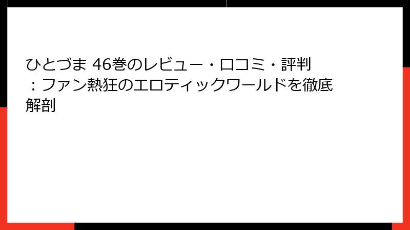 ひとづま 46巻のレビュー・口コミ・評判：ファン熱狂のエロティックワールドを徹底解剖