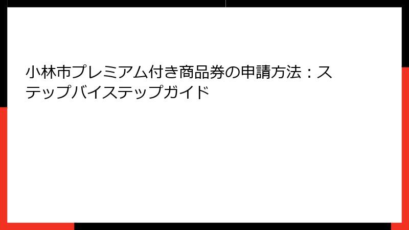 小林市プレミアム付き商品券の申請方法：ステップバイステップガイド