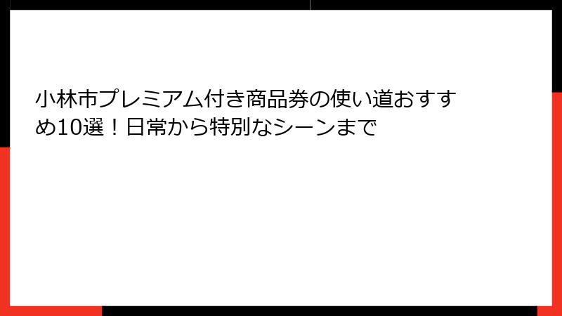 小林市プレミアム付き商品券の使い道おすすめ10選！日常から特別なシーンまで