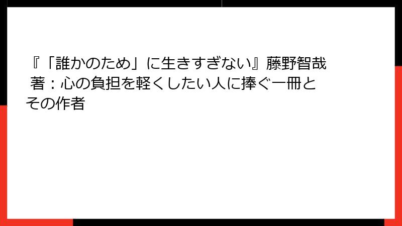 『「誰かのため」に生きすぎない』藤野智哉 著：心の負担を軽くしたい人に捧ぐ一冊とその作者