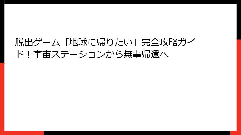 脱出ゲーム「地球に帰りたい」完全攻略ガイド！宇宙ステーションから無事帰還へ