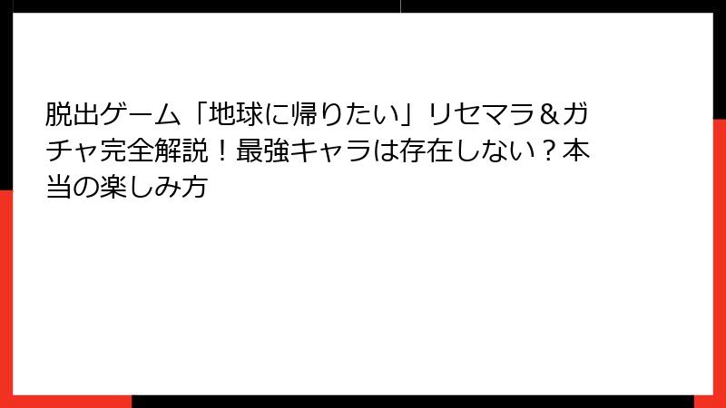 脱出ゲーム「地球に帰りたい」リセマラ＆ガチャ完全解説！最強キャラは存在しない？本当の楽しみ方