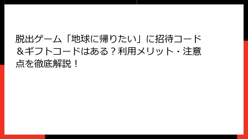 脱出ゲーム「地球に帰りたい」に招待コード＆ギフトコードはある？利用メリット・注意点を徹底解説！