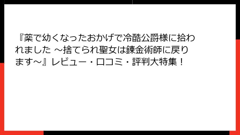 『薬で幼くなったおかげで冷酷公爵様に拾われました ～捨てられ聖女は錬金術師に戻ります～』レビュー・口コミ・評判大特集！
