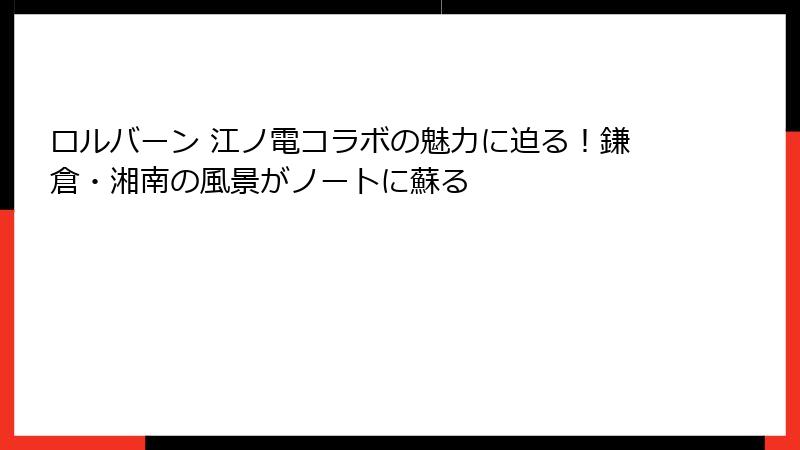 ロルバーン 江ノ電コラボの魅力に迫る！鎌倉・湘南の風景がノートに蘇る