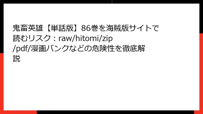 鬼畜英雄【単話版】86巻を海賊版サイトで読むリスク：raw/hitomi/zip/pdf/漫画バンクなどの危険性を徹底解説