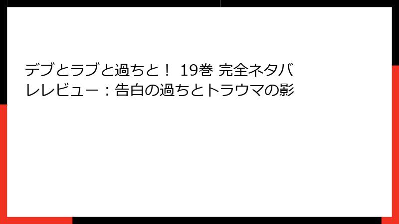 デブとラブと過ちと！ 19巻 完全ネタバレレビュー：告白の過ちとトラウマの影