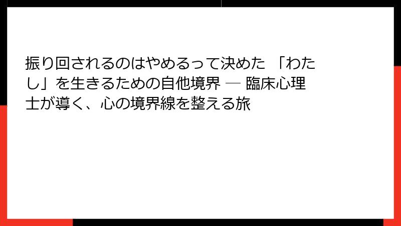 振り回されるのはやめるって決めた 「わたし」を生きるための自他境界 ― 臨床心理士が導く、心の境界線を整える旅