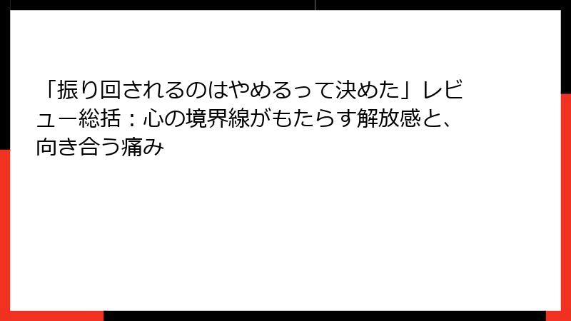 「振り回されるのはやめるって決めた」レビュー総括：心の境界線がもたらす解放感と、向き合う痛み