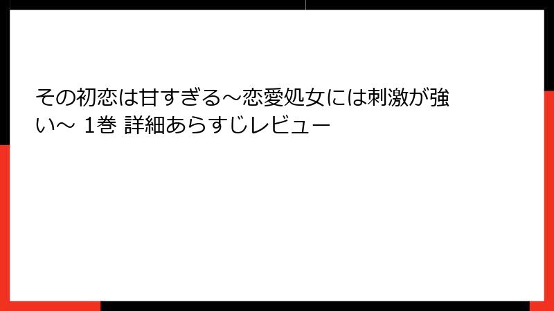 その初恋は甘すぎる~恋愛処女には刺激が強い~ 1巻 詳細あらすじレビュー