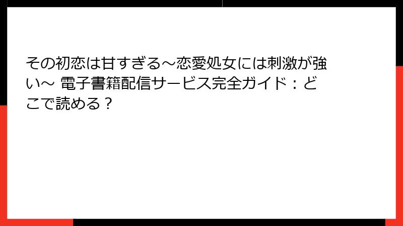 その初恋は甘すぎる~恋愛処女には刺激が強い~ 電子書籍配信サービス完全ガイド:どこで読める?