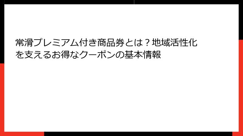常滑プレミアム付き商品券とは？地域活性化を支えるお得なクーポンの基本情報
