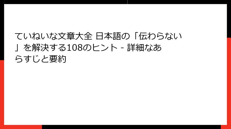 ていねいな文章大全 日本語の「伝わらない」を解決する108のヒント - 詳細なあらすじと要約