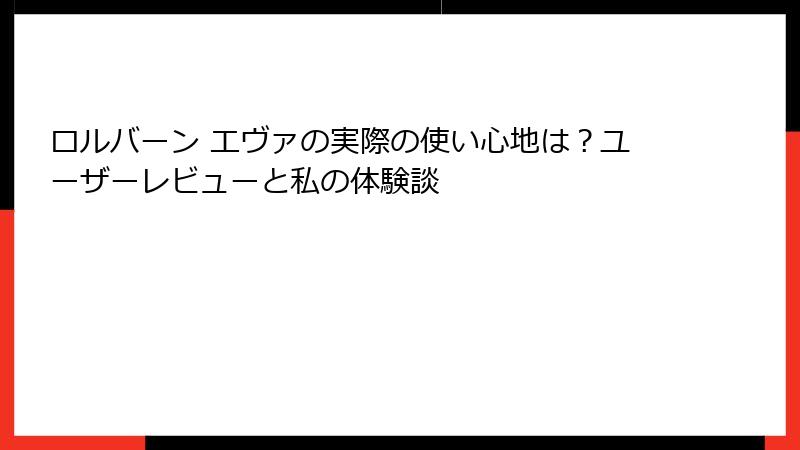ロルバーン エヴァの実際の使い心地は？ユーザーレビューと私の体験談