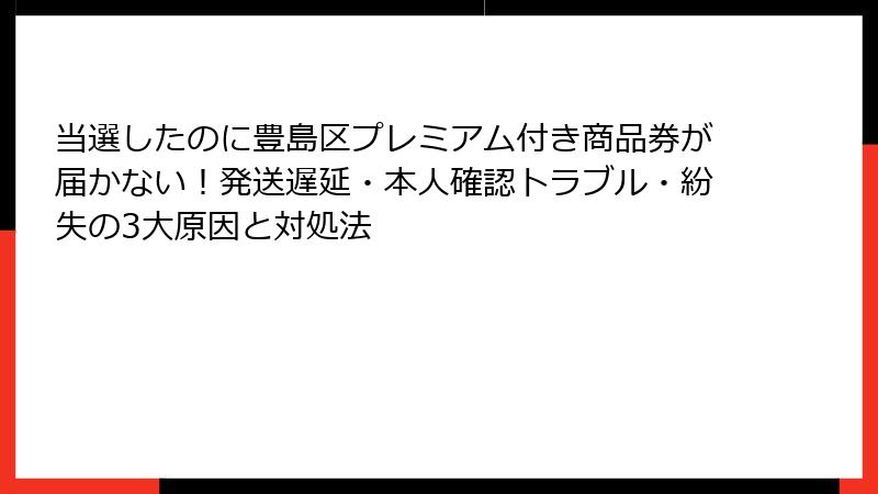 当選したのに豊島区プレミアム付き商品券が届かない！発送遅延・本人確認トラブル・紛失の3大原因と対処法