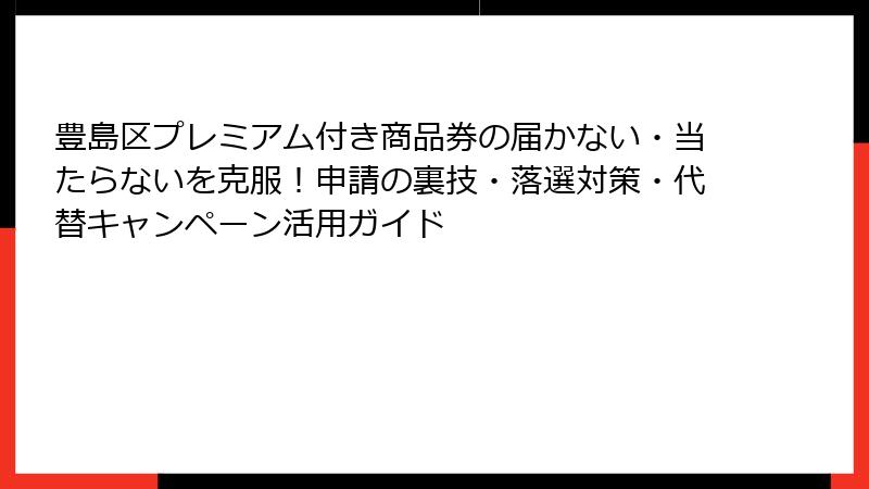 豊島区プレミアム付き商品券の届かない・当たらないを克服！申請の裏技・落選対策・代替キャンペーン活用ガイド