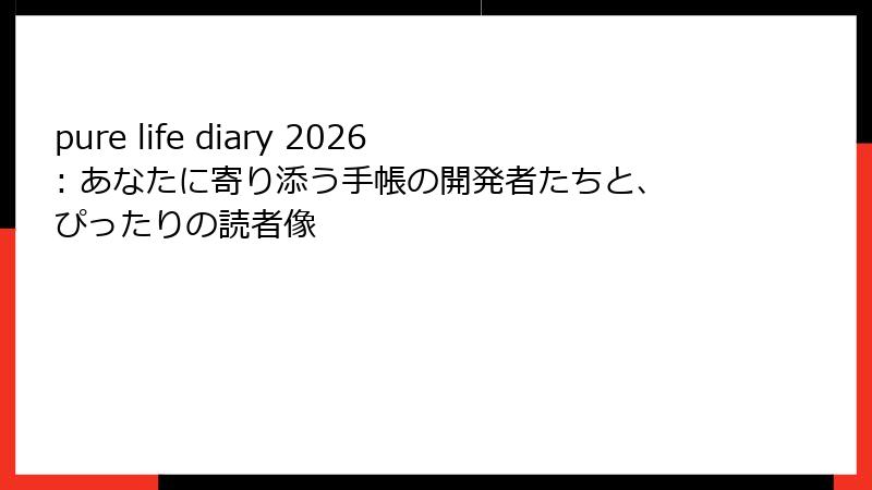 pure life diary 2026: あなたに寄り添う手帳の開発者たちと、ぴったりの読者像