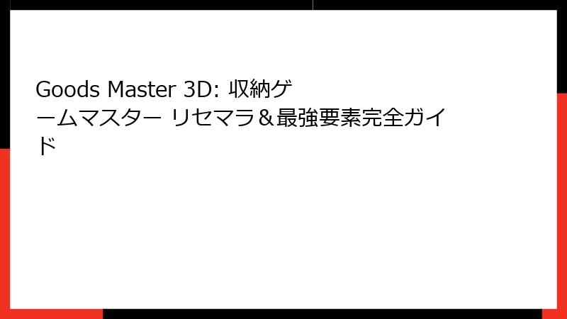 Goods Master 3D: 収納ゲームマスター リセマラ＆最強要素完全ガイド