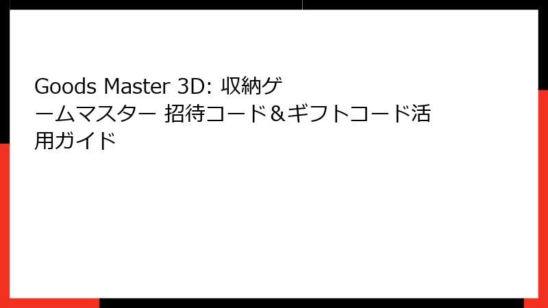 Goods Master 3D: 収納ゲームマスター 招待コード＆ギフトコード活用ガイド