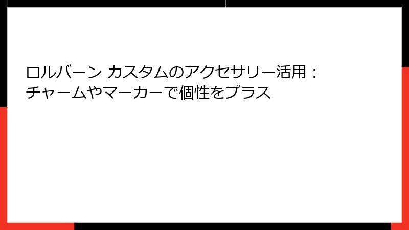 ロルバーン カスタムのアクセサリー活用：チャームやマーカーで個性をプラス