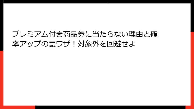 プレミアム付き商品券に当たらない理由と確率アップの裏ワザ!対象外を回避せよ