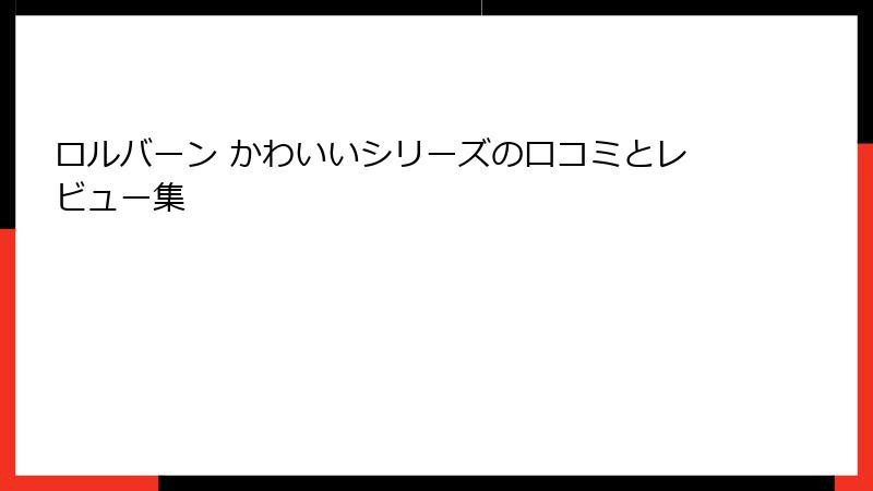 ロルバーン かわいいシリーズの口コミとレビュー集