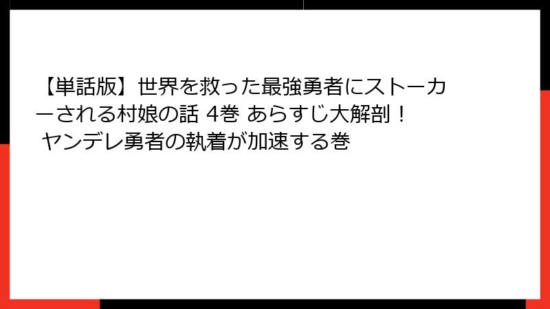 【単話版】世界を救った最強勇者にストーカーされる村娘の話 4巻 あらすじ大解剖！ ヤンデレ勇者の執着が加速する巻