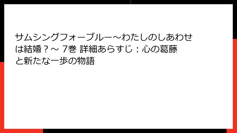 サムシングフォーブルー～わたしのしあわせは結婚？～ 7巻 詳細あらすじ：心の葛藤と新たな一歩の物語