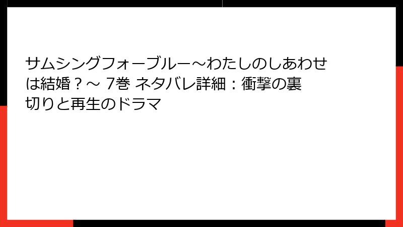 サムシングフォーブルー～わたしのしあわせは結婚？～ 7巻 ネタバレ詳細：衝撃の裏切りと再生のドラマ