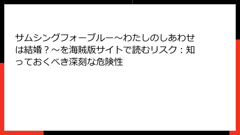 サムシングフォーブルー～わたしのしあわせは結婚？～を海賊版サイトで読むリスク：知っておくべき深刻な危険性