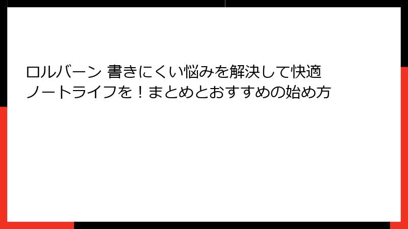 ロルバーン 書きにくい悩みを解決して快適ノートライフを！まとめとおすすめの始め方