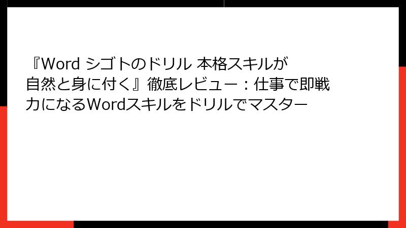 『Word シゴトのドリル 本格スキルが自然と身に付く』徹底レビュー：仕事で即戦力になるWordスキルをドリルでマスター