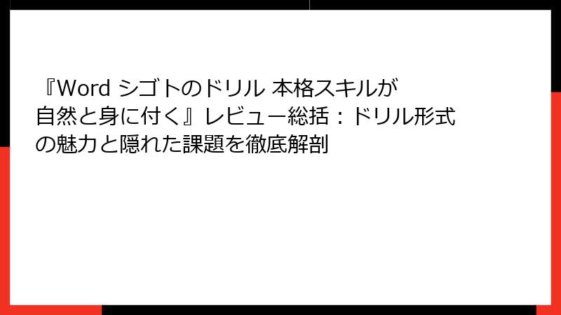 『Word シゴトのドリル 本格スキルが自然と身に付く』レビュー総括：ドリル形式の魅力と隠れた課題を徹底解剖