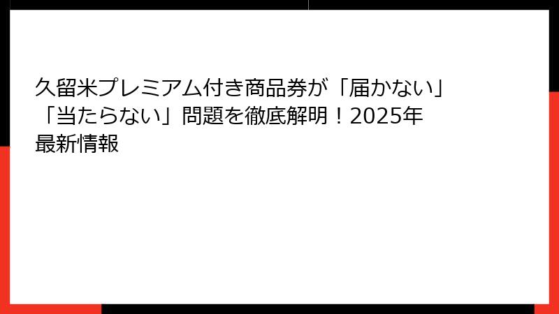 久留米プレミアム付き商品券が「届かない」「当たらない」問題を徹底解明!2025年最新情報