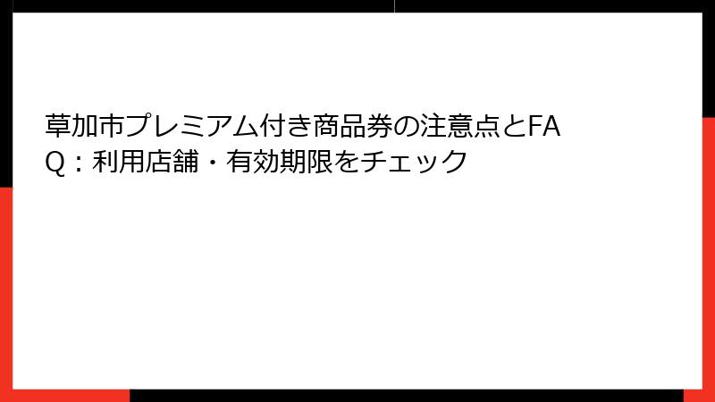 草加市プレミアム付き商品券の注意点とFAQ：利用店舗・有効期限をチェック