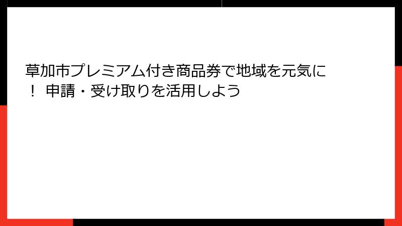 草加市プレミアム付き商品券で地域を元気に！ 申請・受け取りを活用しよう