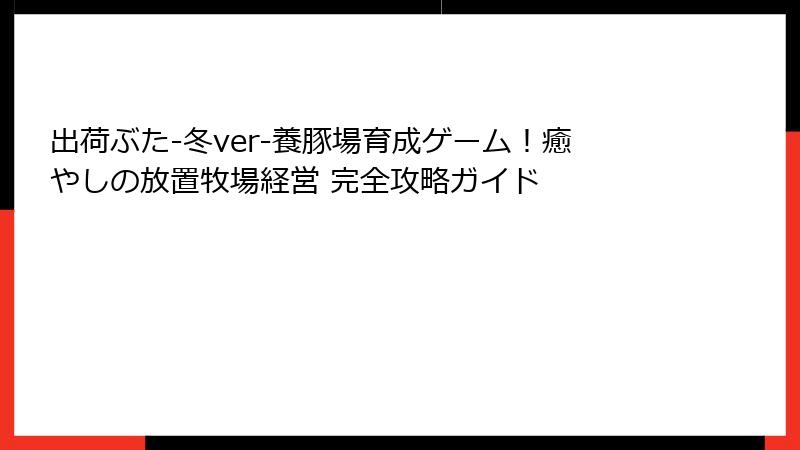 出荷ぶた-冬ver-養豚場育成ゲーム！癒やしの放置牧場経営 完全攻略ガイド