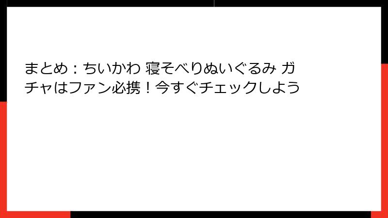 まとめ：ちいかわ 寝そべりぬいぐるみ ガチャはファン必携！今すぐチェックしよう