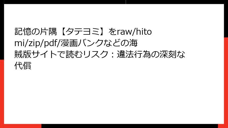 記憶の片隅【タテヨミ】をraw/hitomi/zip/pdf/漫画バンクなどの海賊版サイトで読むリスク:違法行為の深刻な代償