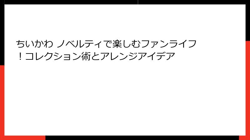 ちいかわ ノベルティで楽しむファンライフ！コレクション術とアレンジアイデア
