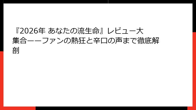 『2026年 あなたの流生命』レビュー大集合——ファンの熱狂と辛口の声まで徹底解剖