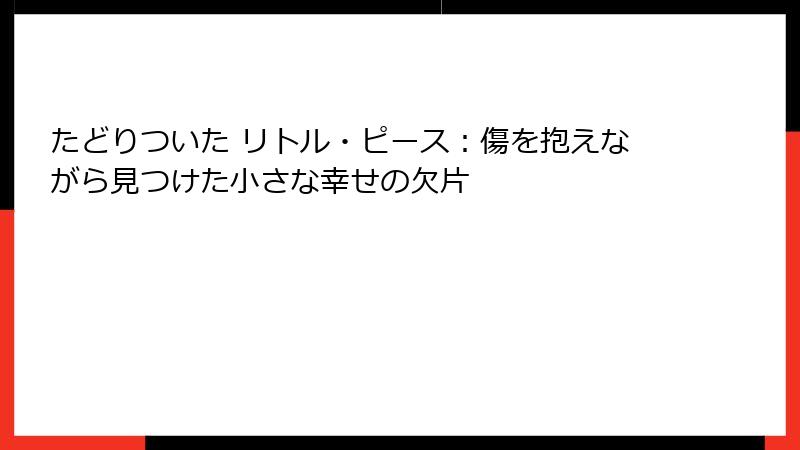 たどりついた リトル・ピース：傷を抱えながら見つけた小さな幸せの欠片