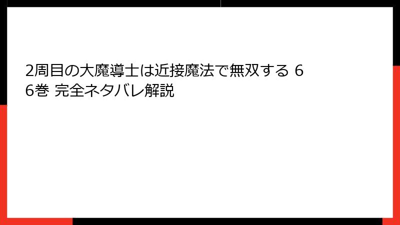 2周目の大魔導士は近接魔法で無双する 66巻 完全ネタバレ解説